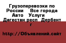 Грузоперевозки по России  - Все города Авто » Услуги   . Дагестан респ.,Дербент г.